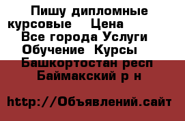 Пишу дипломные курсовые  › Цена ­ 2 000 - Все города Услуги » Обучение. Курсы   . Башкортостан респ.,Баймакский р-н